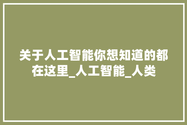 关于人工智能你想知道的都在这里_人工智能_人类