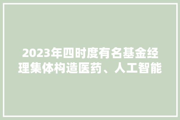 2023年四时度有名基金经理集体构造医药、人工智能、大年夜消费百亿私募重注快递龙头顺丰控股！_万股_基金