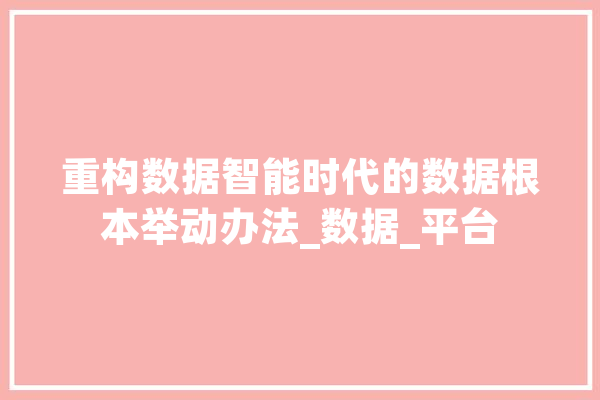 重构数据智能时代的数据根本举动办法_数据_平台 科技快讯