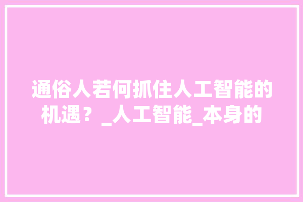 通俗人若何抓住人工智能的机遇？_人工智能_本身的 文字写作