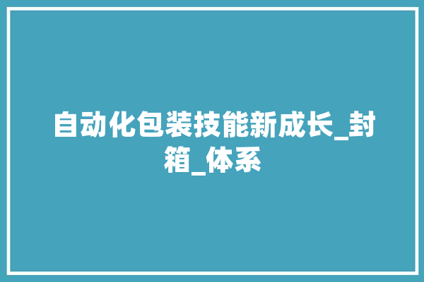 自动化包装技能新成长_封箱_体系