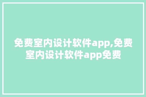 免费室内设计软件app,免费室内设计软件app免费 智能助手
