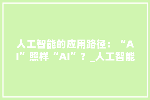 人工智能的应用路径：“AI”照样“AI”？_人工智能_行业 文字写作