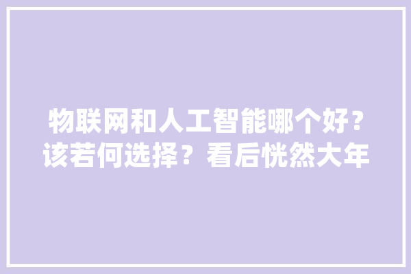 物联网和人工智能哪个好？该若何选择？看后恍然大年夜悟_人工智能_数据 绘影字幕