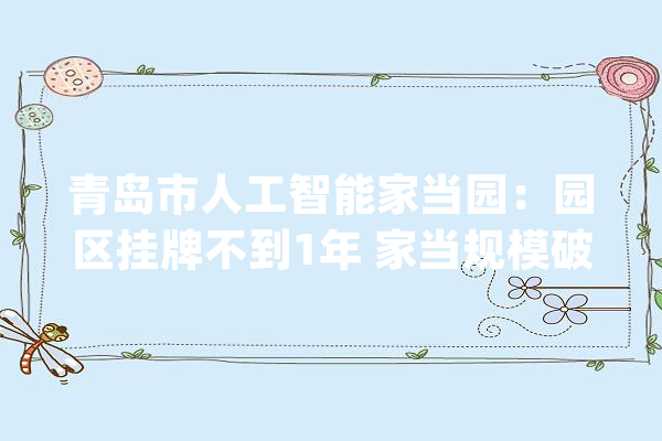 青岛市人工智能家当园：园区挂牌不到1年 家当规模破百亿元_人工智能_家当