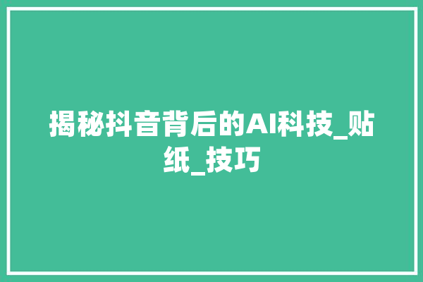 揭秘抖音背后的AI科技_贴纸_技巧