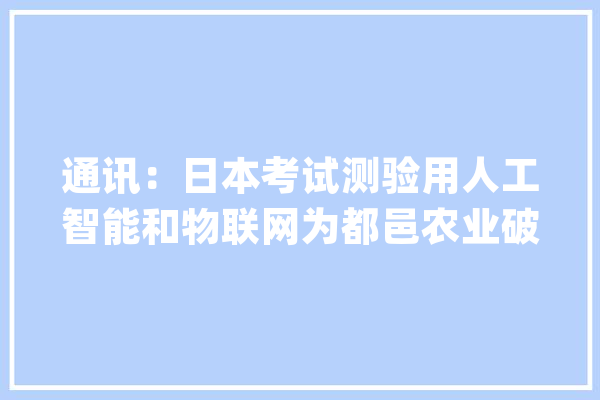 通讯：日本考试测验用人工智能和物联网为都邑农业破局_农业_温室