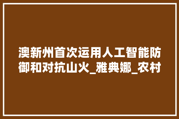 澳新州首次运用人工智能防御和对抗山火_雅典娜_农村