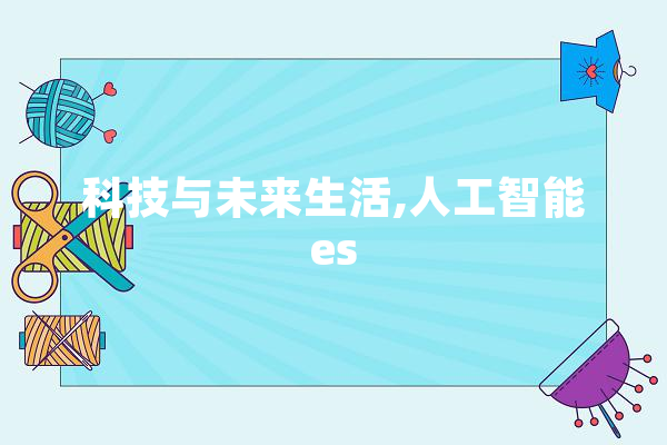 科技与未来生活,人工智能es AI快讯