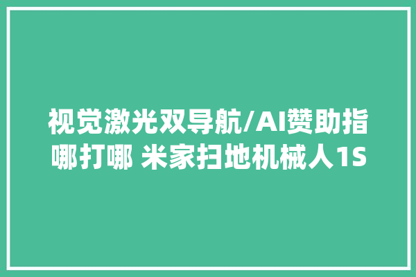 视觉激光双导航/AI赞助指哪打哪 米家扫地机械人1S开箱体验_机械人_传感器