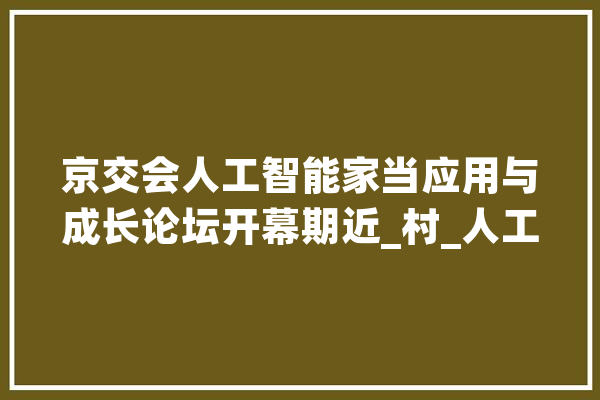 京交会人工智能家当应用与成长论坛开幕期近_村_人工智能
