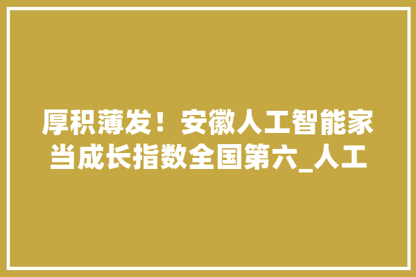 厚积薄发！安徽人工智能家当成长指数全国第六_人工智能_年夜众 智能问答