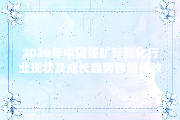 2020年中国煤矿智能化行业现状及成长趋势智能化改造加速推进_煤矿_家当