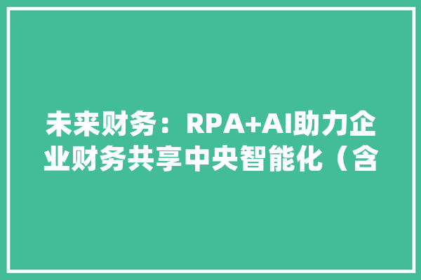 未来财务：RPA+AI助力企业财务共享中央智能化（含案例）_流程_数据