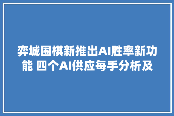 弈城围棋新推出AI胜率新功能 四个AI供应每手分析及参考图_胜率_落子 智能问答