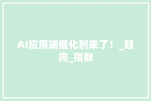 AI应用端催化剂来了！_趋向_指数