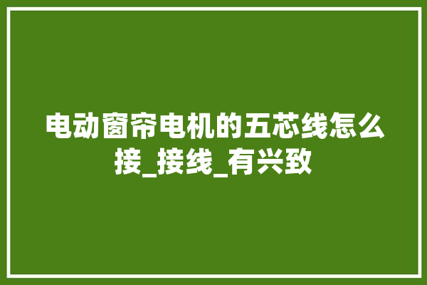 电动窗帘电机的五芯线怎么接_接线_有兴致 AI快讯