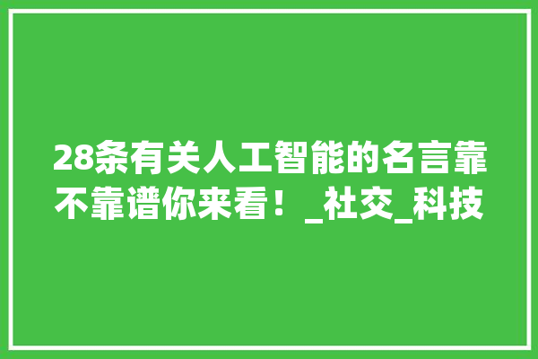 28条有关人工智能的名言靠不靠谱你来看！_社交_科技人才 AI简讯