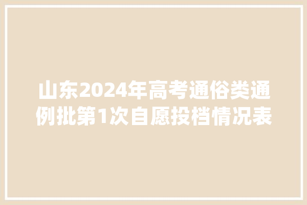 山东2024年高考通俗类通例批第1次自愿投档情况表出炉：山东大年夜学通俗专业投档最低613分_位次_最低