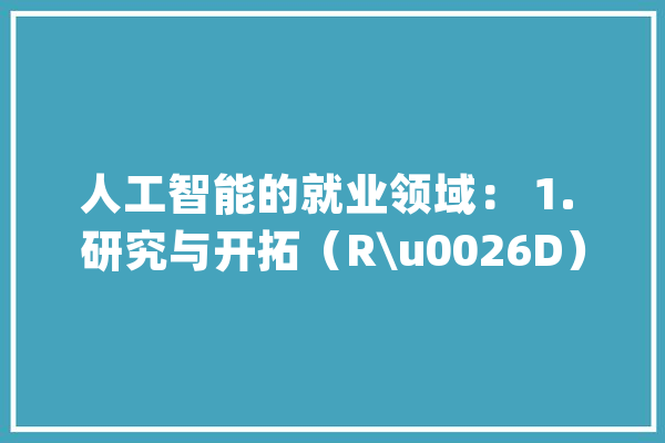 人工智能的就业领域： 1. 研究与开拓（R\u0026D）：_人工智能_技巧 智能问答