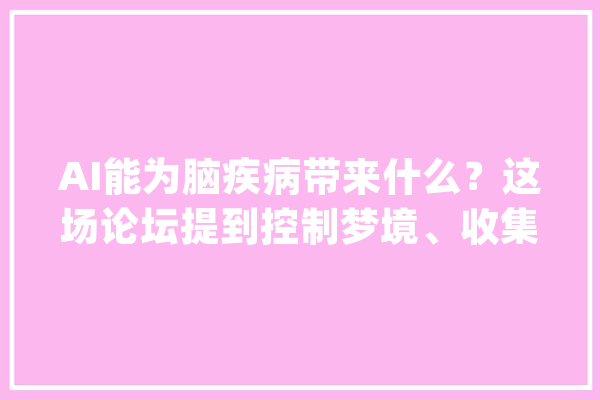 AI能为脑疾病带来什么？这场论坛提到控制梦境、收集脑电数据_抑郁_数据