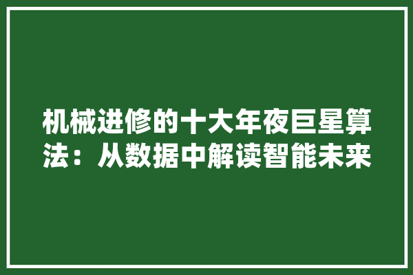 机械进修的十大年夜巨星算法：从数据中解读智能未来_是一种_算法 文字写作