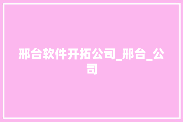 邢台软件开拓公司_邢台_公司