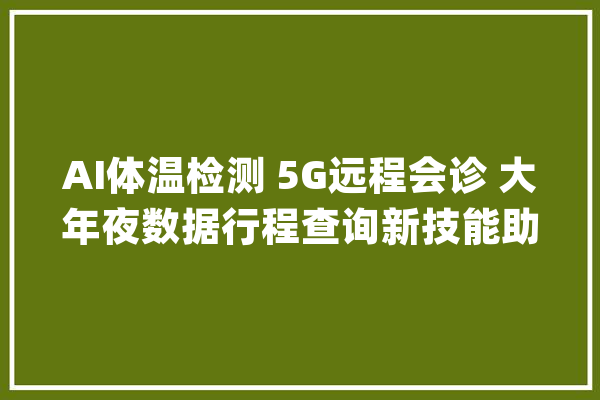 AI体温检测 5G远程会诊 大年夜数据行程查询新技能助力疫情防控_患者_威望