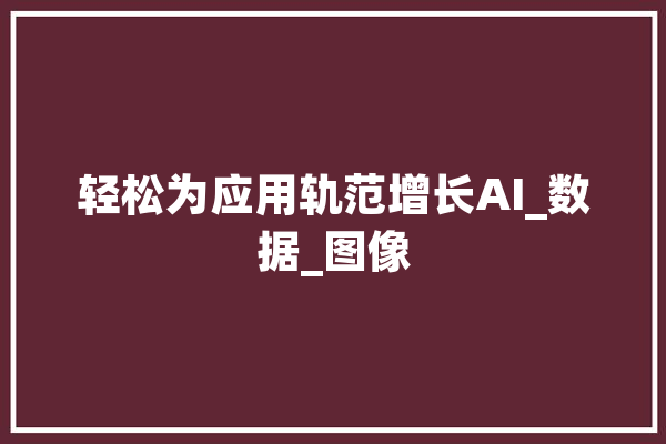 轻松为应用轨范增长AI_数据_图像 云服务