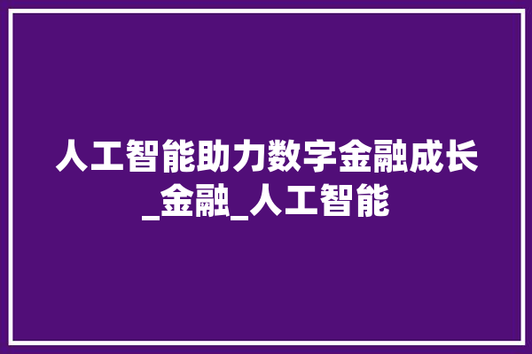 人工智能助力数字金融成长_金融_人工智能 科技快讯