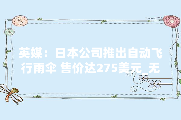 英媒：日本公司推出自动飞行雨伞 售价达275美元_无人机_雨伞