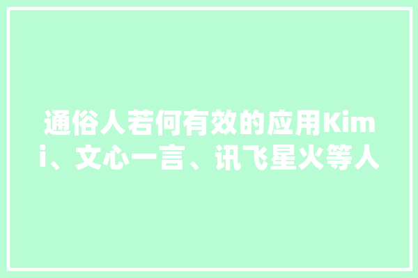 通俗人若何有效的应用Kimi、文心一言、讯飞星火等人工智能软件？_措辞_助手