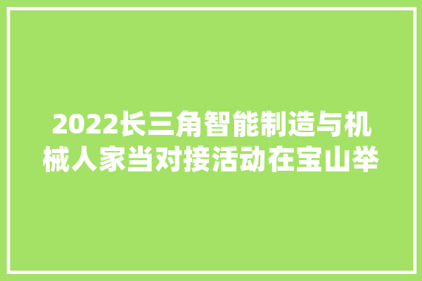 2022长三角智能制造与机械人家当对接活动在宝山举行_家当_宝山