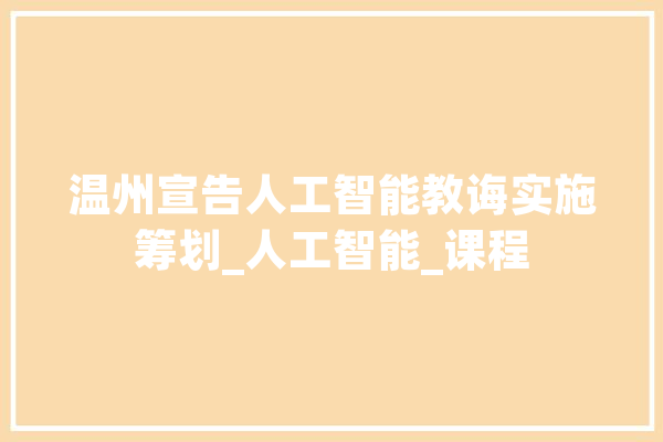 温州宣告人工智能教诲实施筹划_人工智能_课程 智能助手