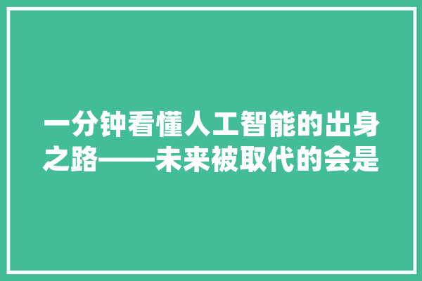一分钟看懂人工智能的出身之路——未来被取代的会是你吗？_人工智能_年夜佬