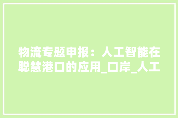 物流专题申报：人工智能在聪慧港口的应用_口岸_人工智能 AI简讯