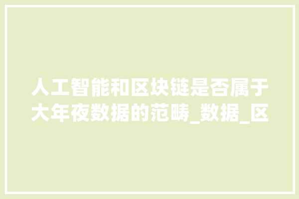 人工智能和区块链是否属于大年夜数据的范畴_数据_区块 AI简讯