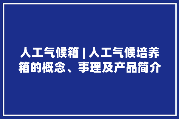 人工气候箱 | 人工气候培养箱的概念、事理及产品简介_气象_造就箱