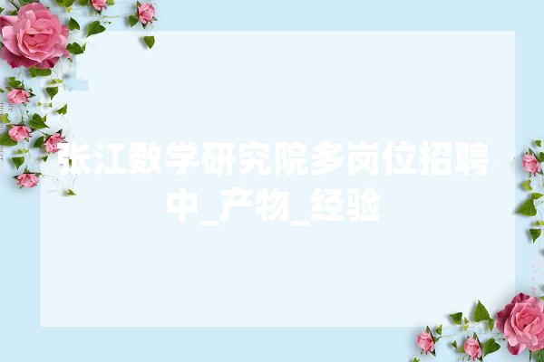 张江数学研究院多岗位招聘中_产物_经验