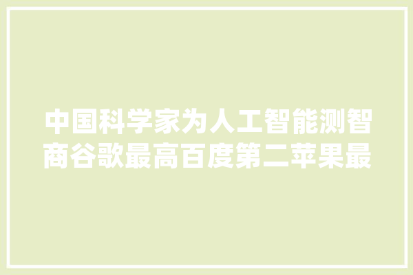 中国科学家为人工智能测智商谷歌最高百度第二苹果最低_智商_人工智能