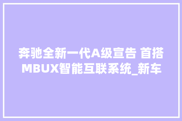 奔驰全新一代A级宣告 首搭MBUX智能互联系统_新车_代号 绘影字幕