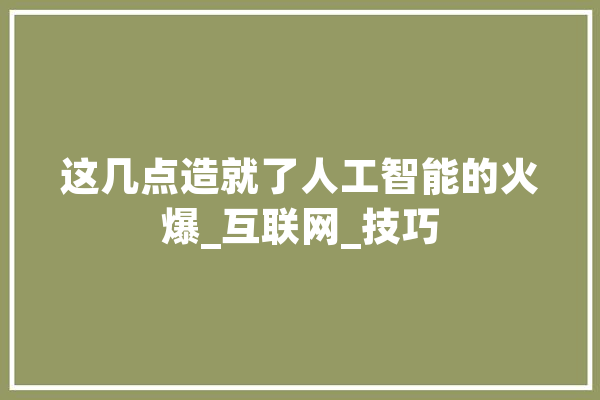 这几点造就了人工智能的火爆_互联网_技巧 AI简讯