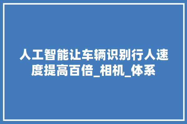 人工智能让车辆识别行人速度提高百倍_相机_体系 绘影字幕