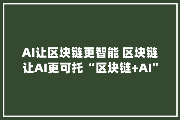 AI让区块链更智能 区块链让AI更可托“区块链+AI”落地医疗、金融等应用场景_区块_人工智能 绘影字幕