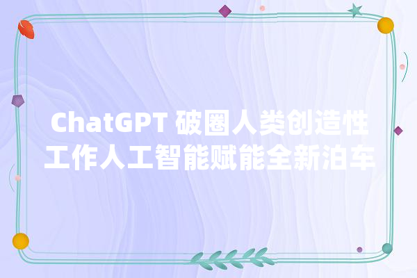ChatGPT 破圈人类创造性工作人工智能赋能全新泊车体验！_智能_高阶