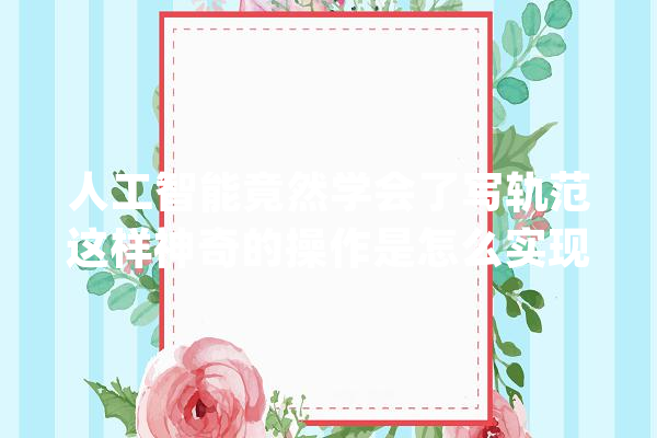 人工智能竟然学会了写轨范这样神奇的操作是怎么实现的？_人工智能_代码