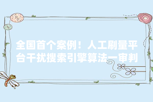 全国首个案例！人工刷量平台干扰搜索引擎算法一审判决百度获赔205万元_原告_被告 云服务