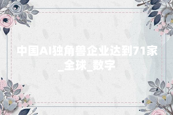 中国AI独角兽企业达到71家_全球_数字