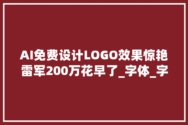 AI免费设计LOGO效果惊艳雷军200万花早了_字体_字母 智能写作