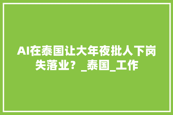 AI在泰国让大年夜批人下岗失落业？_泰国_工作 文字写作